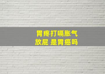 胃疼打嗝胀气放屁 是胃癌吗